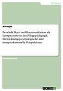 Persönlichkeit und Kommunikation als Lernprozesse in der Pflegepädagogik. Entwicklungspsychologische und interprofessionelle Perspektiven