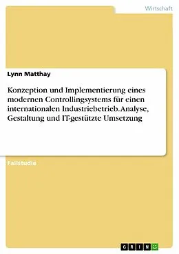E-Book (pdf) Konzeption und Implementierung eines modernen Controllingsystems für einen internationalen Industriebetrieb. Analyse, Gestaltung und IT-gestützte Umsetzung von Lynn Matthay