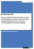 E-Book (pdf) Moroccan EFL Learners' Attitudes towards World Englishes and Native and Non-Native English-Speaking Teachers: Towards a Global Englishes-Informed Pedagogy von Mustapha Mourchid