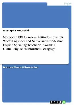 E-Book (pdf) Moroccan EFL Learners' Attitudes towards World Englishes and Native and Non-Native English-Speaking Teachers: Towards a Global Englishes-Informed Pedagogy von Mustapha Mourchid