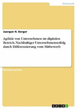 E-Book (pdf) Agilität von Unternehmen im digitalen Bereich. Nachhaltiger Unternehmenserfolg durch Differenzierung vom Mitbewerb von Juergen N. Berger