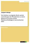 E-Book (pdf) Der Einfluss von digitaler Reife und die Auswirkungen des Wandels hin zu einem Business Ecosystem auf die Wettbewerbsfähigkeit österreichischer KMU von Juergen N. Berger