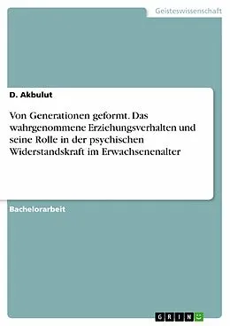 E-Book (pdf) Von Generationen geformt. Das wahrgenommene Erziehungsverhalten und seine Rolle in der psychischen Widerstandskraft im Erwachsenenalter von D. Akbulut