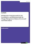 E-Book (pdf) Erfolgreicher Strategiewandel in der Gesundheits- und Medizintechnik AG. Change Management, Balanced Scorecard und Ethik-Analyse von Lea Bartz