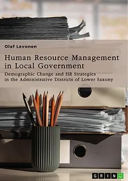 E-Book (pdf) Human Resource Management (HRM) in Local Government. Demographic Change and HR Strategies in the Administrative Districts of Lower Saxony, Germany von Olaf Levonen