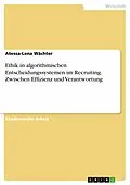 E-Book (pdf) Ethik in algorithmischen Entscheidungssystemen im Recruiting. Zwischen Effizienz und Verantwortung von Atessa-Lena Wächter