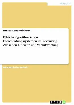 E-Book (pdf) Ethik in algorithmischen Entscheidungssystemen im Recruiting. Zwischen Effizienz und Verantwortung von Atessa-Lena Wächter
