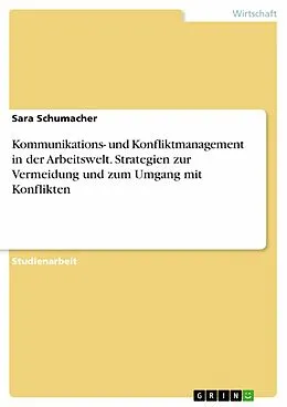 E-Book (pdf) Kommunikations- und Konfliktmanagement in der Arbeitswelt. Strategien zur Vermeidung und zum Umgang mit Konflikten von Sara Schumacher