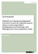 Praktiken im Umgang mit pädagogisch relevanten Formen der Digitalisierung im Alltag von drei ausgewählten Berufsgruppen des Erziehungs- und Bildungswesens. Eine komparative Studie