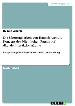 E-Book (pdf) Die Übertragbarkeit von Hannah Arendts Konzept des öffentlichen Raums auf digitale Interaktionsräume von Rudolf Schäfer