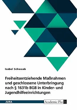 E-Book (pdf) Freiheitsentziehende Maßnahmen und geschlossene Unterbringung nach § 1631b BGB in Kinder- und Jugendhilfeeinrichtungen von Isabel Schwaab