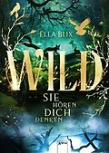 E-Book (epub) Wild. Sie hören dich denken von Ella Blix