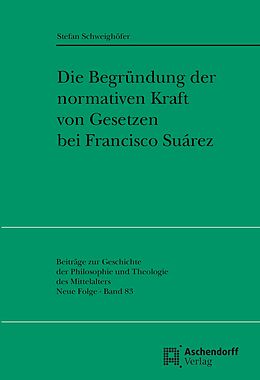 Kartonierter Einband Die Begründung der normativen Kraft von Gesetzen bei Francisco Suarez von Stefan Schweighöfer