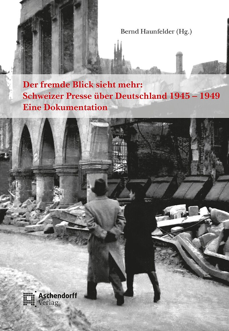 Der fremde Blick sieht mehr: Schweizer Presse über Deutschland 1945  1949