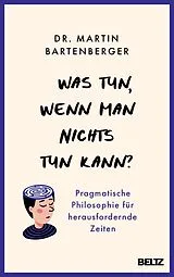 Kartonierter Einband (Kt) Was tun, wenn man nichts tun kann? von Dr. Martin Bartenberger