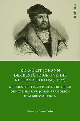 Fester Einband Kurfürst Johann der Beständige und die Reformation (1513-1532) von Doreen von Oertzen Becker