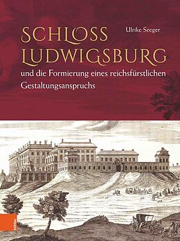Fester Einband Schloss Ludwigsburg und die Formierung eines reichsfürstlichen Gestaltungsanspruchs von Ulrike Seeger