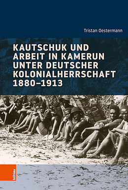 Fester Einband Kautschuk und Arbeit in Kamerun unter deutscher Kolonialherrschaft 1880-1913 von Tristan Oestermann