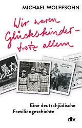 Kartonierter Einband Wir waren Glückskinder trotz allem. Eine deutschjüdische Familiengeschichte von Michael Wolffsohn