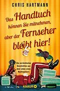 E-Book (epub) Das Handtuch können Sie mitnehmen, aber der Fernseher bleibt hier! von Chris Hartmann