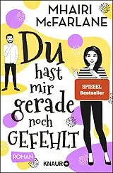 Kartonierter Einband Du hast mir gerade noch gefehlt von Mhairi McFarlane