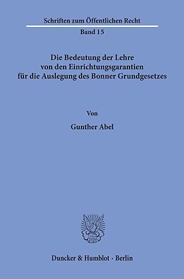 Kartonierter Einband Die Bedeutung der Lehre von den Einrichtungsgarantien für die Auslegung des Bonner Grundgesetzes. von Gunther Abel