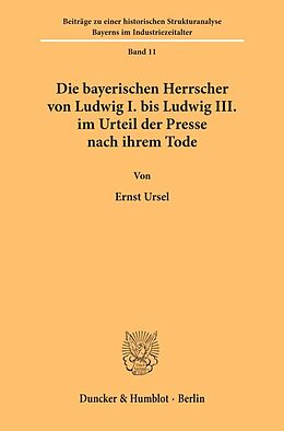 Kartonierter Einband Die bayerischen Herrscher von Ludwig I. bis Ludwig III. im Urteil der Presse nach ihrem Tode. von Ernst Ursel