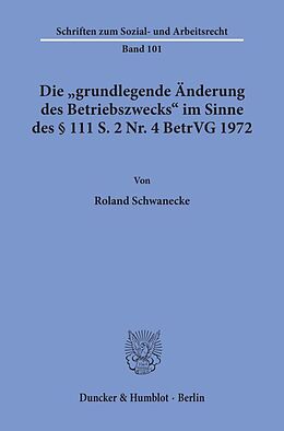 Kartonierter Einband Die "grundlegende Änderung des Betriebszwecks" im Sinne des § 111 S. 2 Nr. 4 BetrVG 1972. von Roland Schwanecke