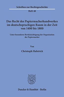 Kartonierter Einband Das Recht des Papiermacherhandwerkes im deutschsprachigen Raum in der Zeit von 1400 bis 1800. von Christoph Halstrick