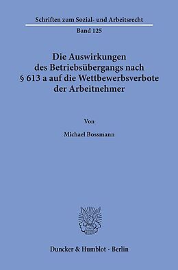 Kartonierter Einband Die Auswirkungen des Betriebsübergangs nach § 613 a auf die Wettbewerbsverbote der Arbeitnehmer. von Michael Bossmann