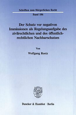 Kartonierter Einband Der Schutz vor negativen Immissionen als Regelungsaufgabe des zivilrechtlichen und des öffentlich-rechtlichen Nachbarschutzes. von Wolfgang Reetz