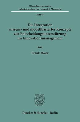 Kartonierter Einband Die Integration wissens- und modellbasierter Konzepte zur Entscheidungsunterstützung im Innovationsmanagement. von Frank Maier