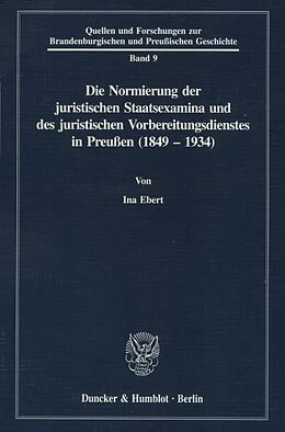 Kartonierter Einband Die Normierung der juristischen Staatsexamina und des juristischen Vorbereitungsdienstes in Preußen (1849 - 1934). von Ina Ebert