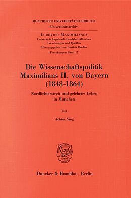 Kartonierter Einband Die Wissenschaftspolitik Maximilians II. von Bayern (1848 - 1864). von Achim Sing