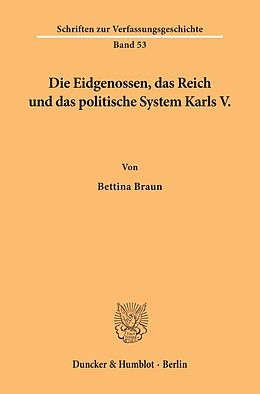 Kartonierter Einband Die Eidgenossen, das Reich und das politische System Karls V. von Bettina Braun