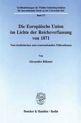 Kartonierter Einband Die Europäische Union im Lichte der Reichsverfassung von 1871. von Alexander Böhmer