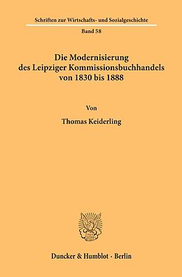 Kartonierter Einband Die Modernisierung des Leipziger Kommissionsbuchhandels von 1830 bis 1888. von Thomas Keiderling