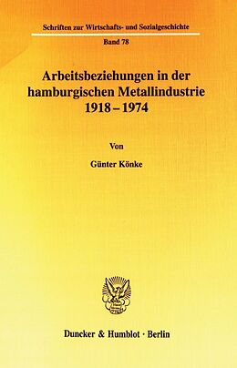 Kartonierter Einband Arbeitsbeziehungen in der hamburgischen Metallindustrie 1918 - 1974. von Günter Könke