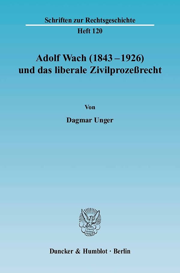 Adolf Wach (1843 - 1926) und das liberale Zivilprozeßrecht.