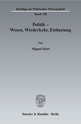 Kartonierter Einband Politik - Wesen, Wiederkehr, Entlastung. von Miguel Skirl