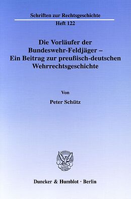 Kartonierter Einband Die Vorläufer der Bundeswehr-Feldjäger - Ein Beitrag zur preußisch-deutschen Wehrrechtsgeschichte. von Peter Schütz