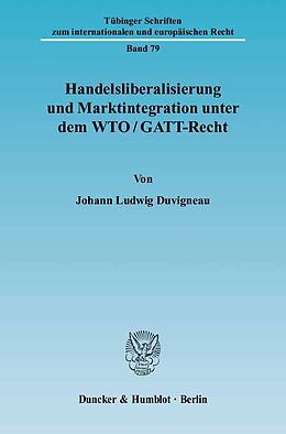 Kartonierter Einband Handelsliberalisierung und Marktintegration unter dem WTO-GATT-Recht. von Johann Ludwig Duvigneau