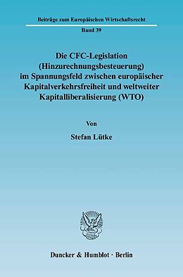Kartonierter Einband Die CFC-Legislation (Hinzurechnungsbesteuerung) im Spannungsfeld zwischen europäischer Kapitalverkehrsfreiheit und weltweiter Kapitalliberalisierung (WTO). von Stefan Lütke