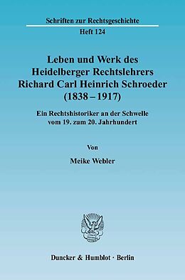 Kartonierter Einband Leben und Werk des Heidelberger Rechtslehrers Richard Carl Heinrich Schroeder (1838 - 1917). von Meike Webler