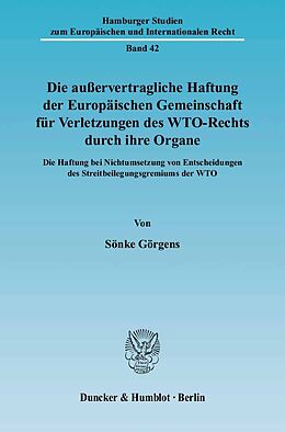 Kartonierter Einband Die außervertragliche Haftung der Europäischen Gemeinschaft für Verletzungen des WTO-Rechts durch ihre Organe. von Sönke Görgens
