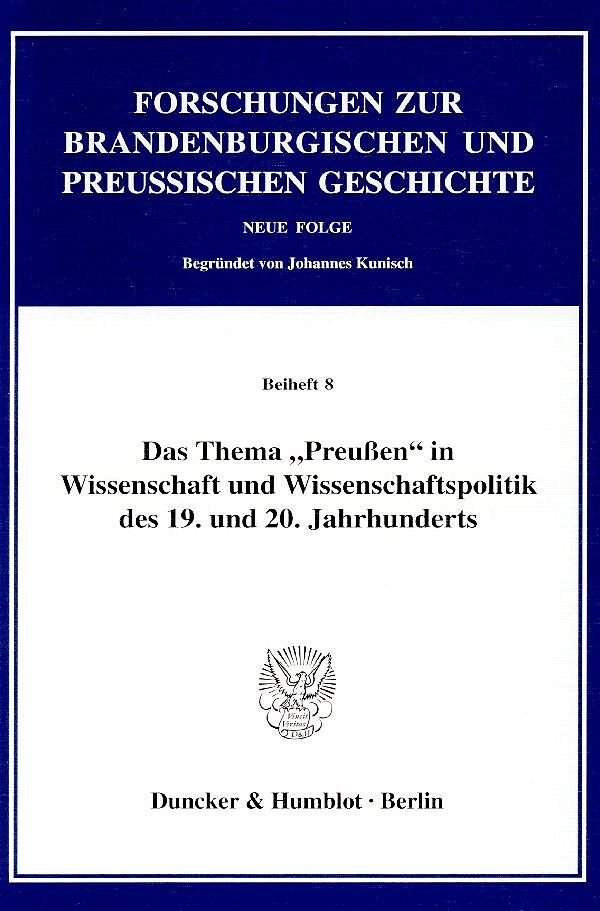 Das Thema "Preußen" in Wissenschaft und Wissenschaftspolitik des 19. und 20. Jahrhunderts.