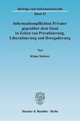 Kartonierter Einband Informationspflichten Privater gegenüber dem Staat in Zeiten von Privatisierung, Liberalisierung und Deregulierung. von Klaus Stohrer
