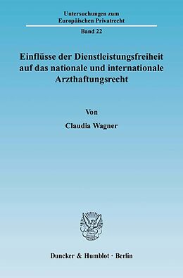 Kartonierter Einband Einflüsse der Dienstleistungsfreiheit auf das nationale und internationale Arzthaftungsrecht. von Claudia Wagner