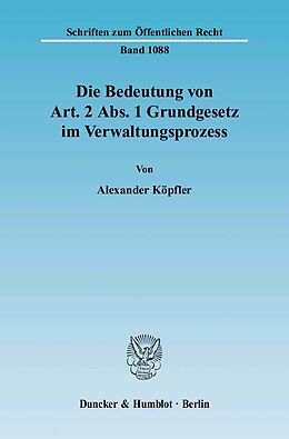 Kartonierter Einband Die Bedeutung von Art. 2 Abs. 1 Grundgesetz im Verwaltungsprozess. von Alexander Köpfler