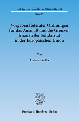 Kartonierter Einband Vorgaben föderaler Ordnungen für das Ausmaß und die Grenzen finanzieller Solidarität in der Europäischen Union. von Andreas Keller